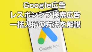 【Google広告】レスポンシブ検索広告の広告カスタマイザ一括入稿の設定方法
